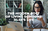 The Hidden Cost of Living Someone Else’s Life