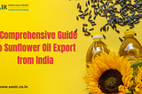 A Comprehensive Guide to Sunflower Oil Export from India