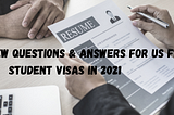 Interview Questions & Answers for US F1 Student Visas in 2021