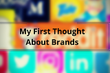 My First Thought About Brands