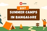 Discover the best summer camps in Bangalore for a better social life.