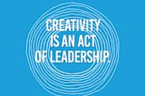 Creativity is an act of leadership