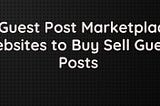 Top Guest Post Marketplaces websites to BUY / SELL guest posts.