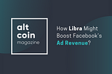 How Libra Might Boost Facebook’s Ad Revenue?