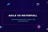 Agile vs. Waterfall: Choosing the Best Methodology for Your Project