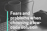 Fears and problems when choosing a low-code solution