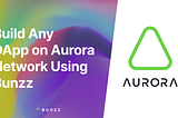 Build Any DApp on Aurora Network Using Bunzz