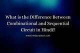 What is the Difference Between Combinational and Sequential Circuit?