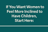 If You Want Women to Feel More Inclined to Have Children, Start Here: