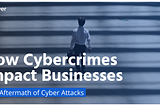 How Cybercrimes Impact Businesses: The Aftermath of Cyber Attacks