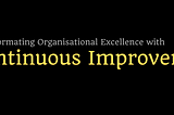 Transforming Organisational Excellence with CI