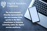 Digital Services Coalition: The socio-economic diversity represented by the new member firms speaks to the DSC’s commitment to fostering inclusivity within the digital services workforce.