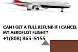Can I get a full refund if I cancel my Aeroflot flight?