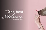 What is the best advice you ever got?