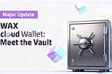WAX Cloud Wallet Gets a Major Upgrade: Meet the Vault