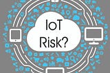 Is the Internet of Things becoming an Internet of Risk?