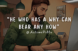 He Who Has A Why Can Bear Any How