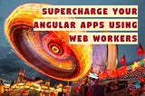 Supercharge your Angular application using Web Workers