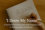 "I Drew My Name": My First Encounter with Disability as a Teacher