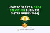 HOW TO START A DROP SERVICING BUSINESS: 5-STEP GUIDE (2024)
