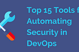 Top 15 Tools for Automating Security in DevOps