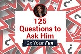 125 Questions to Ask Him