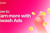 How to: Earn more with Swash Ads