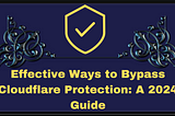 Effective Ways to Bypass Cloudflare Protection: A 2024 Guide