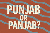 Top 10 Reasons I Use “Punjab” as the Spelling