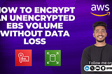 How to Encrypt an Unencrypted EBS Volume without Data Loss
