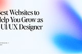 07 Best Websites to Help You Grow as a UI/UX Designer in 2025