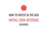 HOW TO INVEST IN THE ACO
 INITIAL COIN OFFERING.