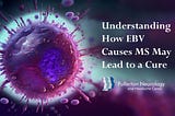 Understanding How EBV Causes MS May Lead to a Cure