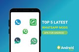 Top 5 Latest WhatsApp MODs Apk For Android