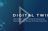 How Digital Twins Transform Automotive, Manufacturing, Mining, Oil and Gas Industries