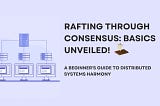 Raft Consensus: A Beginner’s Guide to Distributed Systems Harmony