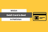 Learn Today About | Which Debit Card is Best in Pakistan