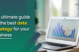 An ultimate guide to the best data strategy for your business