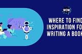 Where to Find Inspiration for Writing a Book?