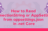 Read ConnectionString or AppSettings from appsettings.json