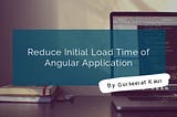 Reduce Initial Load Time of Angular Application