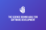 The Science Behind Agile for Software Development