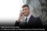 High Road Leadership: A 5-Minute Guide to Influencing Your Closest Friends