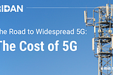 The Road to Widespread 5G: The Cost of 5G; 4 minute read