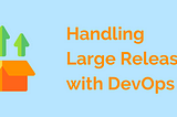 Handling Large Releases with DevOps