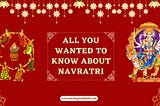 ALL YOU WANTED TO KNOW ABOUT NAVRATRI -