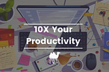 3 Ways To 10X Your Productivity