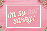 A sarcastic apology. We’re not always sorry.
