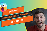 Beware of the broken promises as a tester