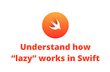 Understand how “lazy” works in Swift